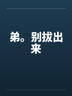 弟。别拔出来笔趣阁无弹窗