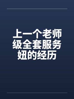 上一个老师级全套服务妞的经历by佚名