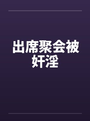出席聚会被奸淫