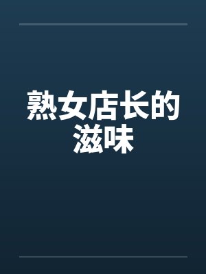 熟女店长的滋味by佚名笔趣阁无弹窗