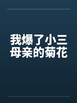 我爆了小三母亲的菊花笔趣阁无弹窗