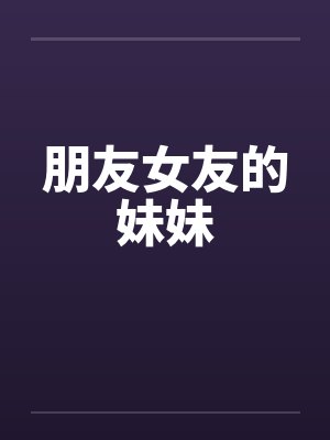 朋友女友的妹妹