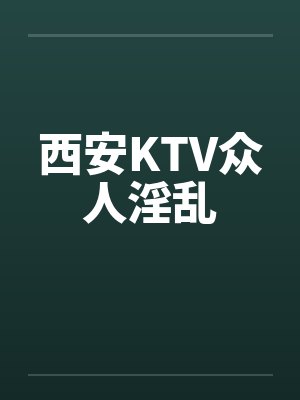 西安KTV众人淫乱