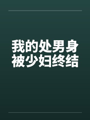 我的处男身被少妇终结