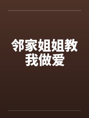 邻家姐姐教我做爱by佚名