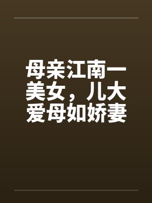 母亲江南一美女，儿大爱母如娇妻by佚名笔趣阁无弹窗