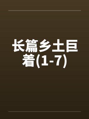 长篇乡土巨着(1-7)by佚名笔趣阁无弹窗
