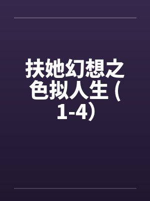 扶她幻想之色拟人生 (1-4）笔趣阁无弹窗