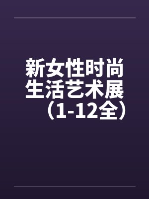 新女性时尚生活艺术展（1-12全）by佚名