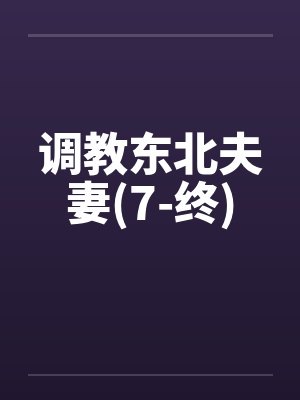 调教东北夫妻(7-终)by佚名
