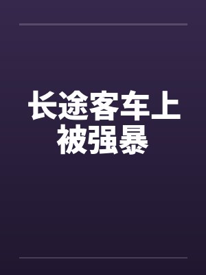 长途客车上被强暴by佚名笔趣阁无弹窗