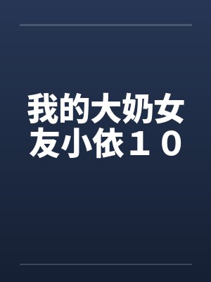 我的大奶女友小依１０by佚名
