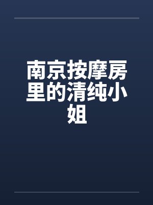南京按摩房里的清纯小姐