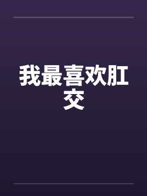 我最喜欢肛交笔趣阁无弹窗