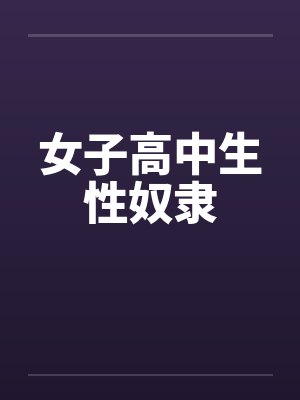 女子高中生性奴隶by佚名