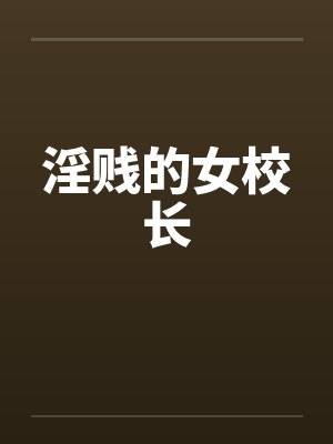 淫贱的女校长笔趣阁无弹窗