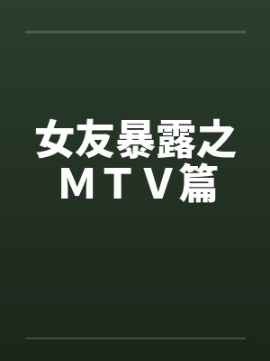 女友暴露之ＭＴＶ篇