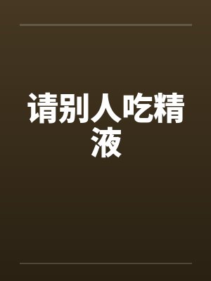 请别人吃精液笔趣阁无弹窗