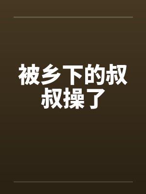 被乡下的叔叔操了by佚名