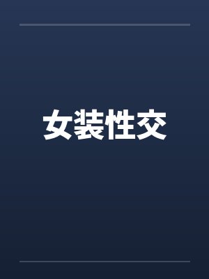 女装性交笔趣阁无弹窗