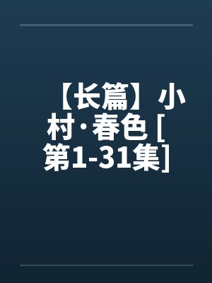 【长篇】小村·春色 [第1-31集]全剧本连载笔趣阁无弹窗