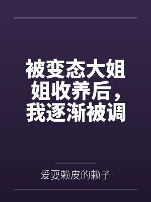 被变态大姐姐收养后，我逐渐被调教成了淫荡的娇媚伪娘....