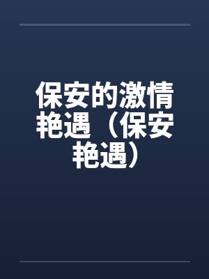 保安的激情艳遇（保安艳遇）by佚名