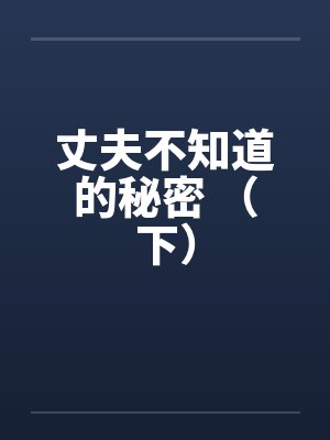 丈夫不知道的秘密 （下）by佚名