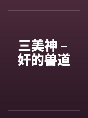 三美神 – 奸的兽道by佚名笔趣阁无弹窗