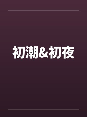 初潮&初夜by佚名笔趣阁无弹窗