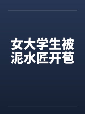 女大学生被泥水匠开苞by佚名笔趣阁无弹窗