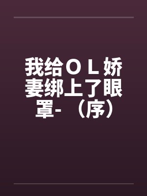 我给ＯＬ娇妻绑上了眼罩- （序）by佚名