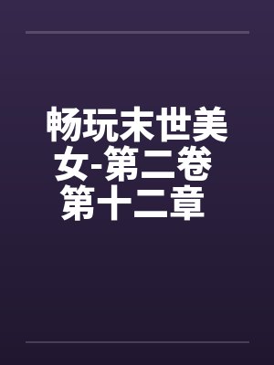 畅玩末世美女-第二卷 第十二章 继续用莫名其妙的设定艹两只笔趣阁无弹窗