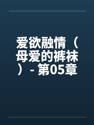 爱欲融情（母爱的裤袜）- 第05章笔趣阁无弹窗