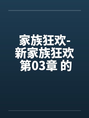 家族狂欢-新家族狂欢 第03章 的秘戏by佚名笔趣阁无弹窗