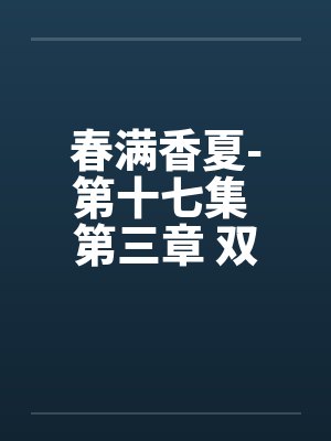 春满香夏-第十七集 第三章 双飞笔趣阁无弹窗