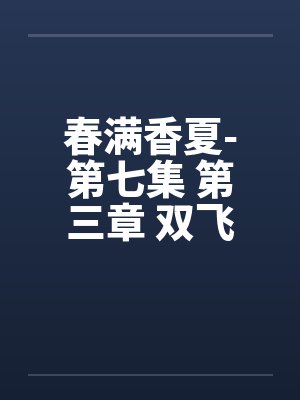 春满香夏-第七集 第三章 双飞夜by佚名笔趣阁无弹窗