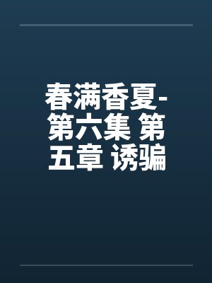 春满香夏-第六集 第五章 诱骗小by佚名