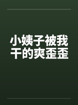 小姨子被我干的爽歪歪笔趣阁无弹窗