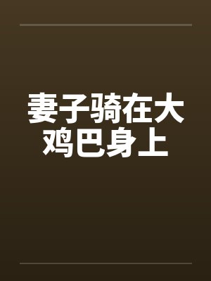 妻子骑在大鸡巴身上by佚名笔趣阁无弹窗