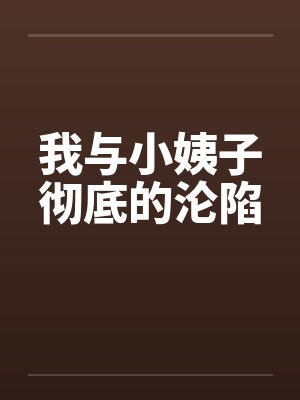 我与小姨子彻底的沦陷by佚名笔趣阁无弹窗