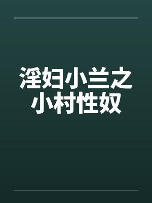 淫妇小兰之小村性奴笔趣阁无弹窗