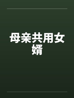 母亲共用女婿笔趣阁无弹窗