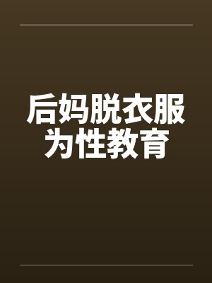 后妈脱衣服为性教育笔趣阁无弹窗