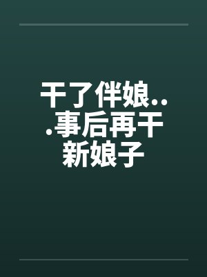 干了伴娘...事后再干新娘子