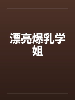 漂亮爆乳学姐by佚名