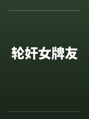 轮奸女牌友by佚名