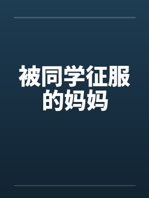 被同学征服的妈妈by佚名笔趣阁无弹窗