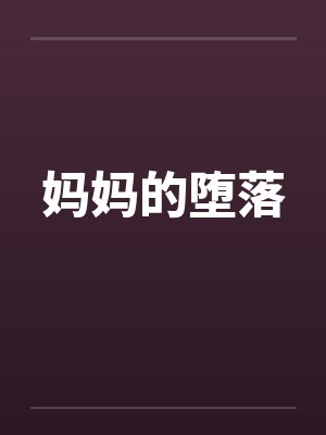 妈妈的堕落by佚名笔趣阁无弹窗