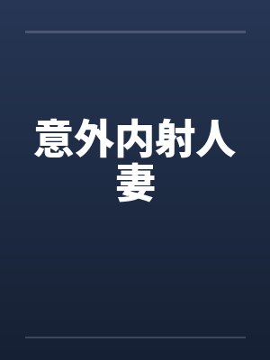 意外内射人妻笔趣阁无弹窗